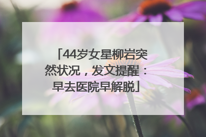 44岁女星柳岩突然状况，发文提醒：早去医院早解脱